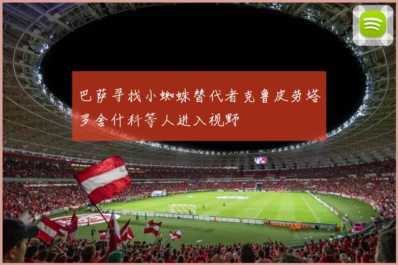 巴萨寻找小蜘蛛替代者克鲁皮劳塔罗舍什科等人进入视野